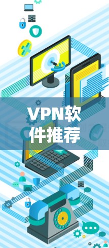 VPN软件推荐如下，涵盖经典、新兴和顶级的类型