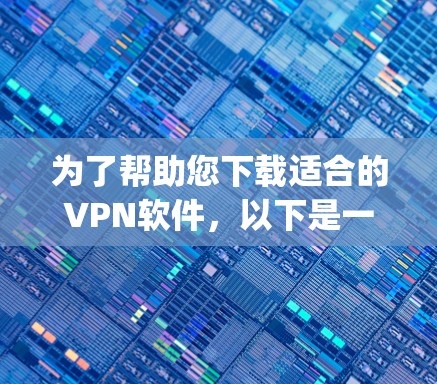 为了帮助您下载适合的VPN软件，以下是一步-by-step的指南