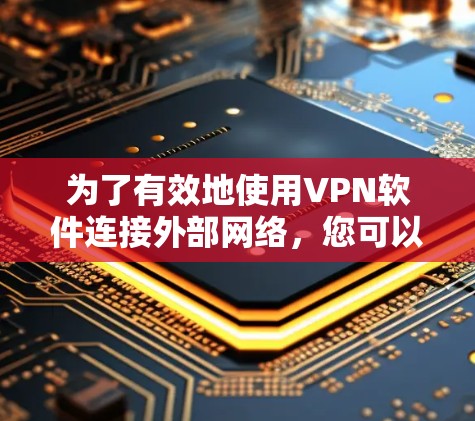 为了有效地使用VPN软件连接外部网络，您可以按照以下步骤进行操作