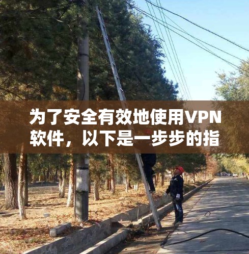 为了安全有效地使用VPN软件，以下是一步步的指南