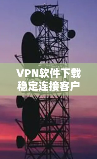 VPN软件下载稳定连接客户端，通常指的是安装于电脑上的VPN客户端，能够快速连接到互联网。以下是一些推荐的VPN软件及其安装步骤，帮助您轻松安装并安全连接到互联网