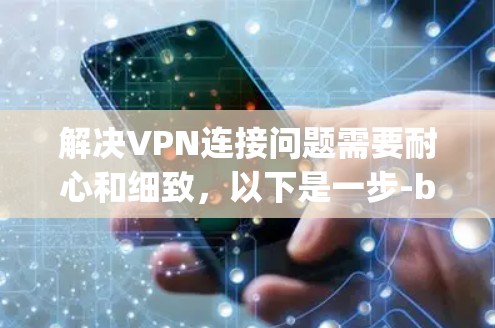 解决VPN连接问题需要耐心和细致，以下是一步-by-step的解决方案