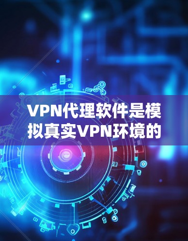 VPN代理软件是模拟真实VPN环境的工具，帮助用户访问目标网站。以下是几种推荐的VPN代理软件，特别是稳定版本