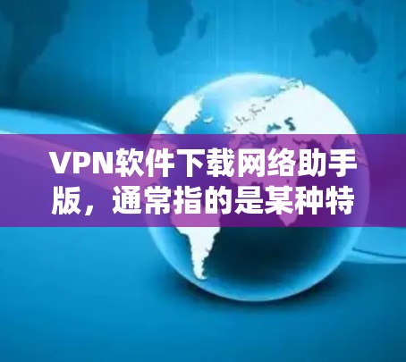 VPN软件下载网络助手版，通常指的是某种特定的VPN工具或替代品，可能旨在提供便捷、快速的网络连接功能。以下是一些推荐的VPN软件，供您参考