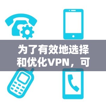 为了有效地选择和优化VPN，可以按照以下步骤进行