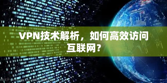 VPN技术解析，如何高效访问互联网？