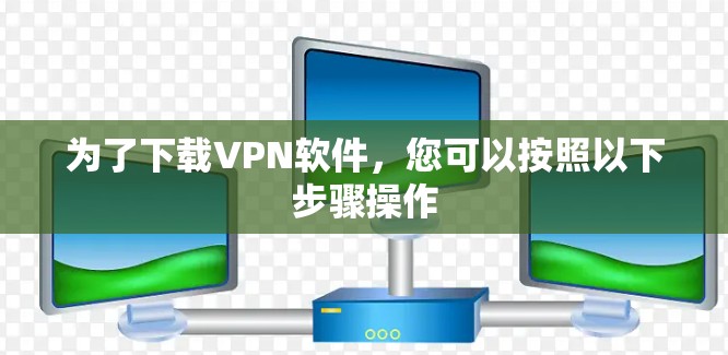为了下载VPN软件，您可以按照以下步骤操作