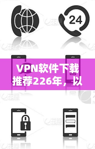 VPN软件下载推荐226年，以下是一些可靠且安全的VPN软件推荐，涵盖多设备和功能需求