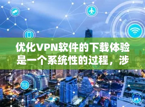 优化VPN软件的下载体验是一个系统性的过程，涉及多个方面和步骤。以下是一个详细的优化策略，帮助你更高效地使用VPN软件