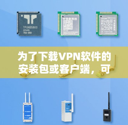 为了下载VPN软件的安装包或客户端，可以按照以下步骤操作