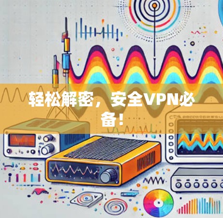 轻松解密，安全VPN必备！