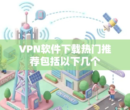 VPN软件下载热门推荐包括以下几个