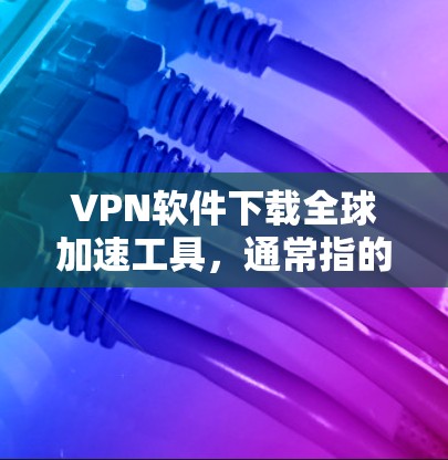 VPN软件下载全球加速工具，通常指的是那些帮助加速VPN流量的软件工具。以下是几种推荐的全球加速工具及其下载方法