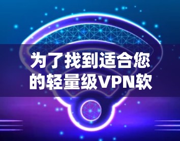为了找到适合您的轻量级VPN软件，以下是分步指南
