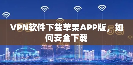VPN软件下载苹果APP版，如何安全下载