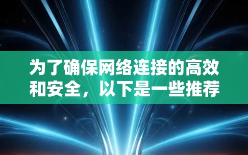 为了确保网络连接的高效和安全，以下是一些推荐的VPN软件及其使用指南