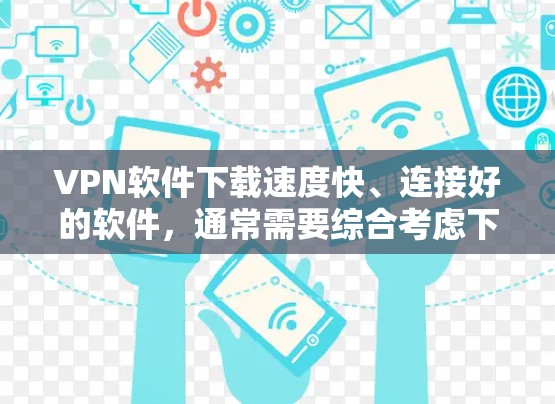 VPN软件下载速度快、连接好的软件，通常需要综合考虑下载速度、网络连接、安全性等因素。以下是一些快速连接的VPN软件推荐，以及一些实用的小技巧