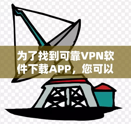 为了找到可靠VPN软件下载APP，您可以遵循以下步骤