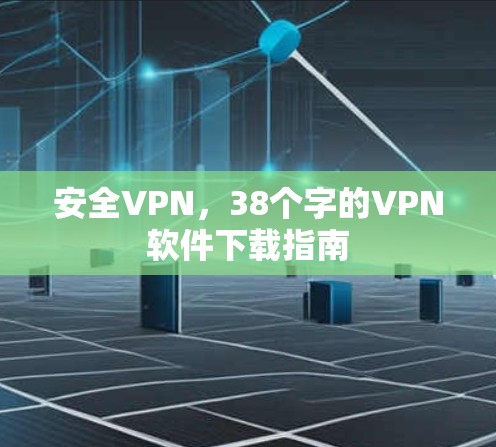 安全VPN，38个字的VPN软件下载指南