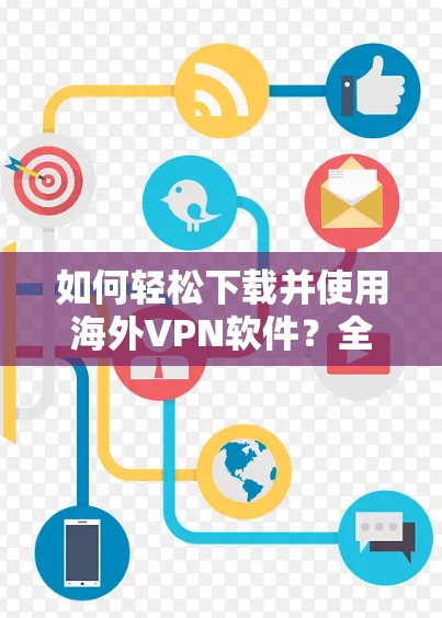 如何轻松下载并使用海外VPN软件？全面指南，让你的网络更安全