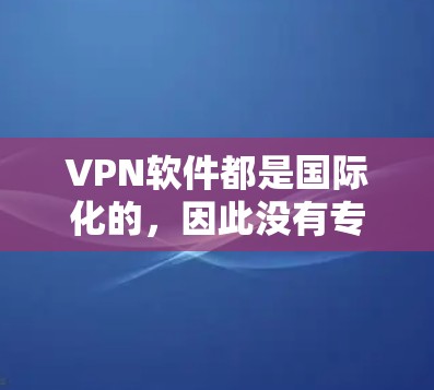 VPN软件都是国际化的，因此没有专门的国际加速版这一术语。VPN软件都是基于国际化的协议，如VPN协议，功能和服务是全球化的，适用于不同的地区和用户需求。以下是几个国际化的VPN软件推荐