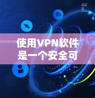 使用VPN软件是一个安全可靠的选择，可以帮助您在线访问重要网站或数据。以下是使用VPN软件的步骤指南