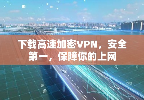 下载高速加密VPN，安全第一，保障你的上网