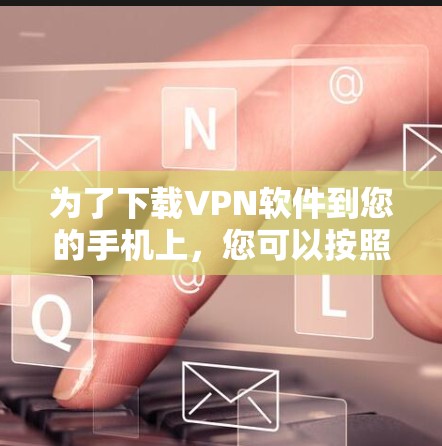 为了下载VPN软件到您的手机上，您可以按照以下步骤进行操作