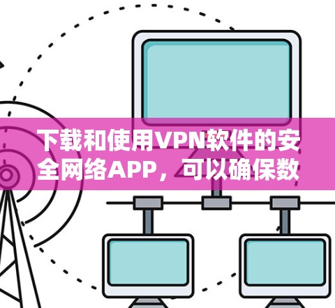 下载和使用VPN软件的安全网络APP，可以确保数据的安全性。以下是一步步的建议