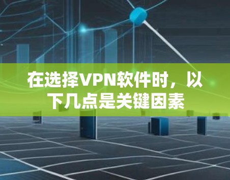 在选择VPN软件时，以下几点是关键因素