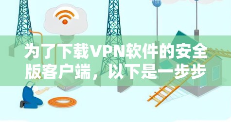 为了下载VPN软件的安全版客户端，以下是一步步的指导