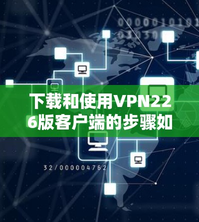 下载和使用VPN226版客户端的步骤如下