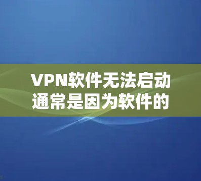 VPN软件无法启动通常是因为软件的安装过程中出现了问题，或者存在恶意软件。以下是一些常见原因和解决方法