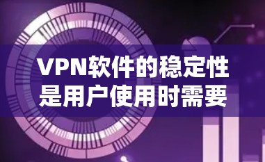 VPN软件的稳定性是用户使用时需要注意的重要方面，以下是对VPN软件稳定性的详细分析