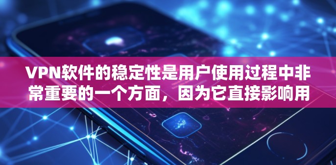 VPN软件的稳定性是用户使用过程中非常重要的一个方面，因为它直接影响用户体验和安全性。以下是对VPN软件稳定性的一份评测，涵盖软件架构、延迟、安全漏洞、兼容性以及用户反馈等方面