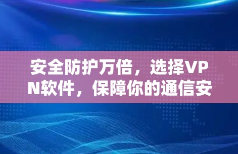 安全防护万倍，选择VPN软件，保障你的通信安全