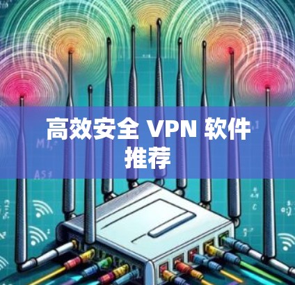 高效安全 VPN 软件推荐