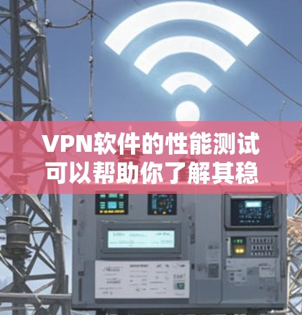 VPN软件的性能测试可以帮助你了解其稳定性、延迟和带宽使用情况，从而优化使用。以下是对VPN软件性能测试的详细分析