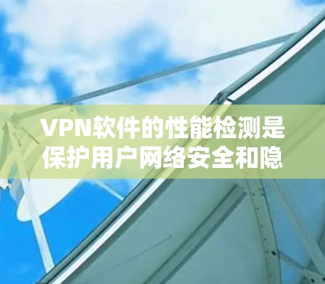 VPN软件的性能检测是保护用户网络安全和隐私的重要步骤。以下是一些常见的VPN软件速度检测工具和方法，帮助您评估软件的性能