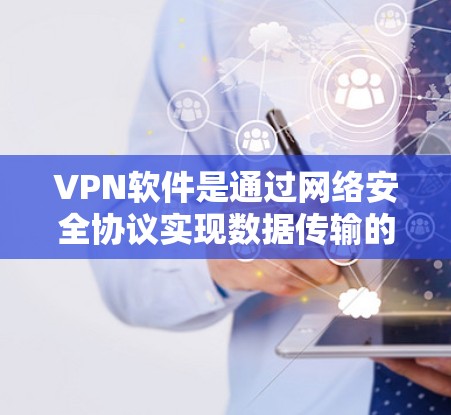 VPN软件是通过网络安全协议实现数据传输的工具，适合用户在没有物理连接的情况下安全地发送信息。以下是对VPN软件的详细分析