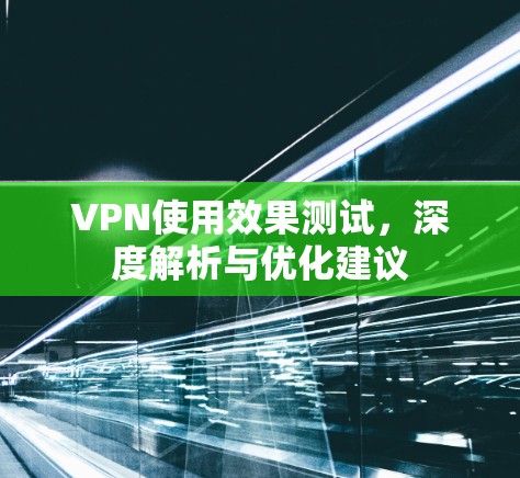 VPN使用效果测试，深度解析与优化建议