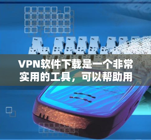 VPN软件下载是一个非常实用的工具，可以帮助用户安全地访问网络。以下是一些推荐的VPN软件，供您参考
