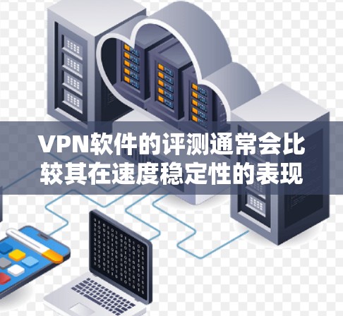 VPN软件的评测通常会比较其在速度稳定性的表现，而速度稳定性和延迟波动性对用户体验非常重要。以下是一些比较速度稳定性的 VPN 软件的标准指标，供您参考