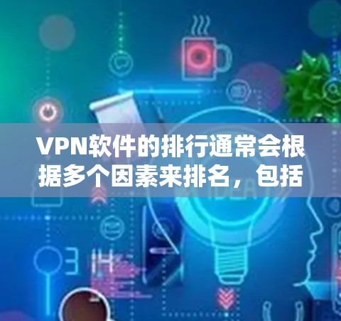 VPN软件的排行通常会根据多个因素来排名，包括软件的优势、安全性和功能。以下是一些综合考虑的 VPN 软件推荐，供您参考