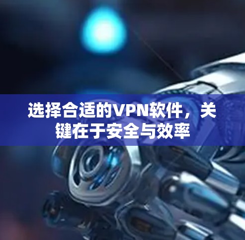 选择合适的VPN软件，关键在于安全与效率