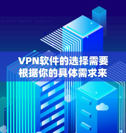 VPN软件的选择需要根据你的具体需求来决定。以下是几个常用的VPN软件推荐，供你参考