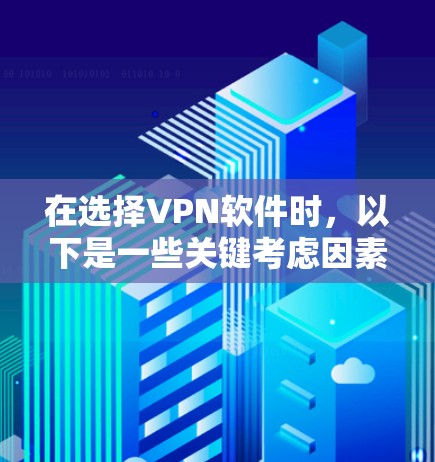 在选择VPN软件时，以下是一些关键考虑因素和推荐