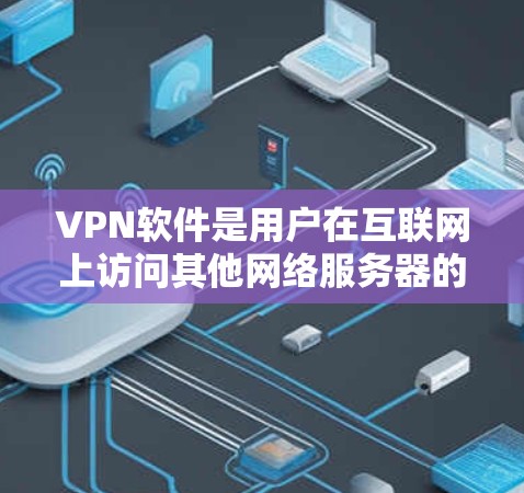 VPN软件是用户在互联网上访问其他网络服务器的技术手段，但下载这些软件本身是需要付费的。以下是一些免费VPN软件的介绍和使用方法，但请注意，这些软件本身需要购买或注册，才能使用其功能