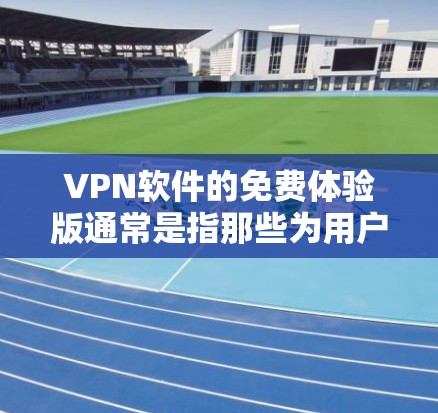 VPN软件的免费体验版通常是指那些为用户提供部分功能测试的版本，而并不意味着这些软件实际上提供了完整的功能或价格。以下是一些常见的VPN软件及其免费体验版的特点
