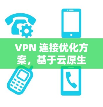 VPN 连接优化方案，基于云原生架构的高效性能优化